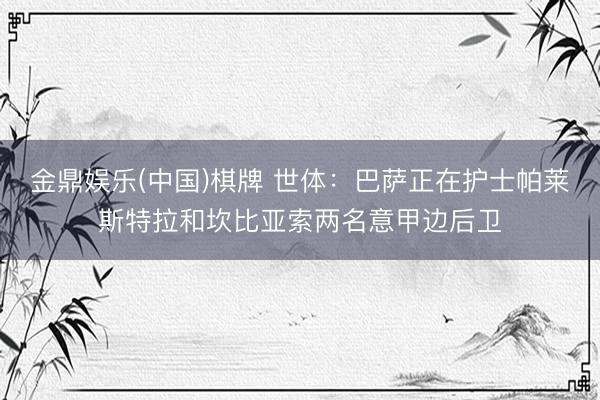金鼎娱乐(中国)棋牌 世体:巴萨正在护士帕莱斯特拉和坎比亚索两名意甲边后卫