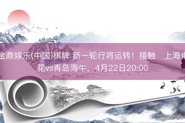 金鼎娱乐(中国)棋牌 新一轮行将运转！接触⏰上海申花vs青岛海牛，<a href=