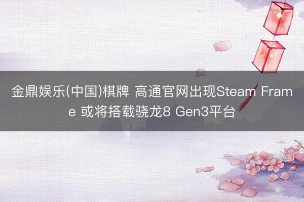 金鼎娱乐(中国)棋牌 高通官网出现Steam Frame 或将搭载骁龙8 Gen3平台