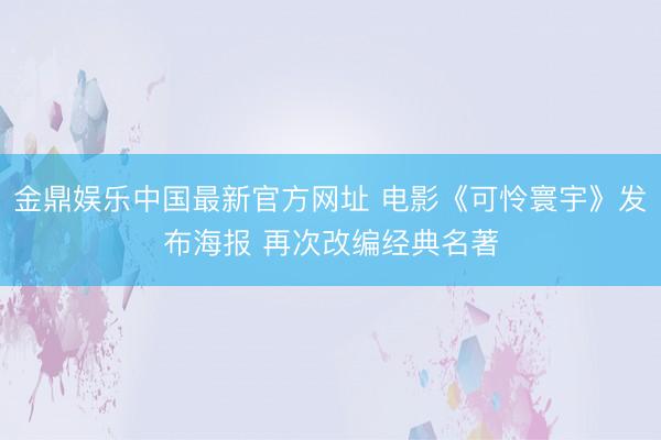 金鼎娱乐中国最新官方网址 电影《可怜寰宇》发布海报 再次改编经典名著