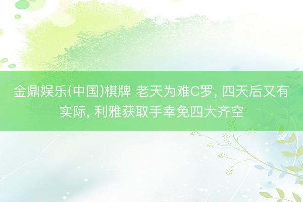 金鼎娱乐(中国)棋牌 老天为难C罗， 四天后又有实际， 利雅获取手幸免四大齐空