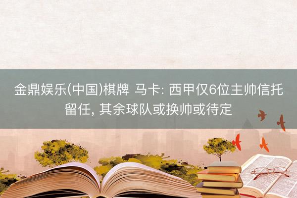 金鼎娱乐(中国)棋牌 马卡: 西甲仅6位主帅信托留任， 其余球队或换帅或待定