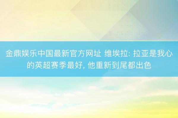 金鼎娱乐中国最新官方网址 维埃拉: 拉亚是我心的英超赛季最好， 他重新到尾都出色