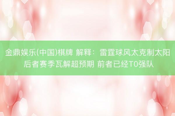 金鼎娱乐(中国)棋牌 解释：雷霆球风太克制太阳 后者赛季瓦解超预期 前者已经T0强队