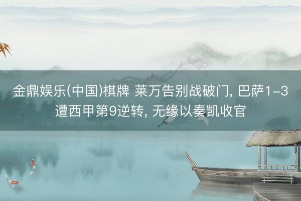 金鼎娱乐(中国)棋牌 莱万告别战破门, 巴萨1-3遭西甲第9逆转, 无缘以奏凯收官