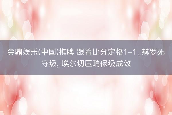 金鼎娱乐(中国)棋牌 跟着比分定格1-1， 赫罗死守级， 埃尔切压哨保级成效