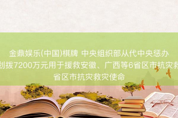 金鼎娱乐(中国)棋牌 中央组织部从代中央惩办党费中划拨7200万元用于援救安徽、广西等6省区市抗灾救灾使命