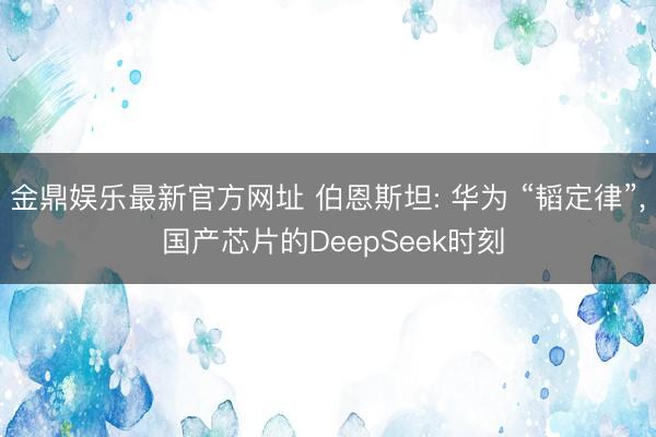 金鼎娱乐最新官方网址 伯恩斯坦: 华为 “韬定律”， 国产芯片的DeepSeek时刻