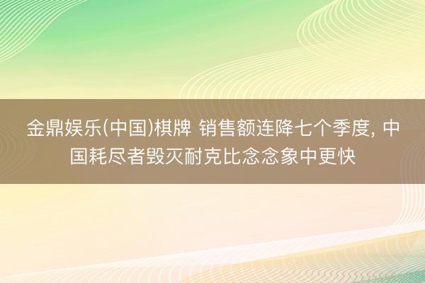 金鼎娱乐(中国)棋牌 销售额连降七个季度， 中国耗尽者毁灭耐克比念念象中更快