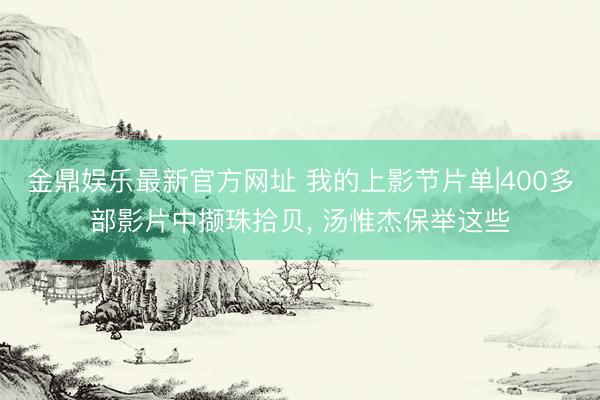 金鼎娱乐最新官方网址 我的上影节片单|400多部影片中撷珠拾贝， 汤惟杰保举这些
