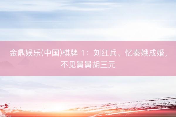 金鼎娱乐(中国)棋牌 1：刘红兵、忆秦娥成婚，不见舅舅胡三元