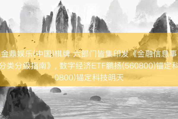 金鼎娱乐(中国)棋牌 六部门皆集印发《金融信息事迹数据分类分级指南》， 数字经济ETF鹏扬(560800)锚定科技明天