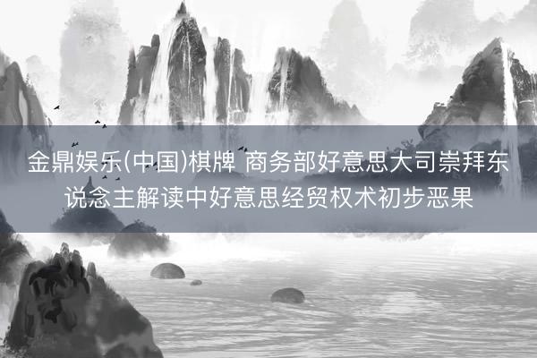 金鼎娱乐(中国)棋牌 商务部好意思大司崇拜东说念主解读中好意思经贸权术初步恶果