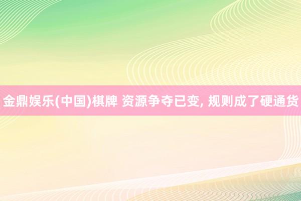 金鼎娱乐(中国)棋牌 资源争夺已变， 规则成了硬通货