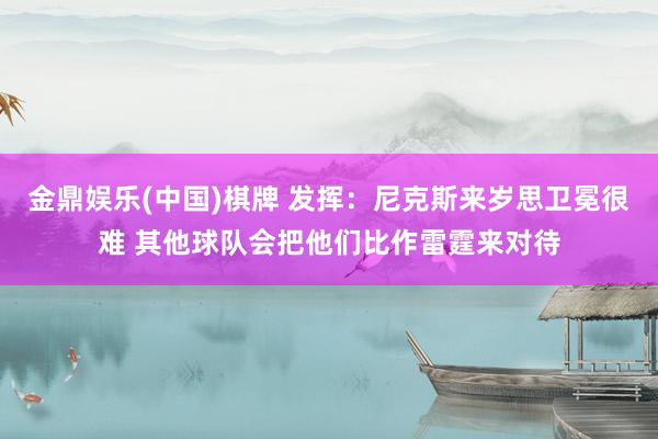 金鼎娱乐(中国)棋牌 发挥：尼克斯来岁思卫冕很难 其他球队会把他们比作雷霆来对待