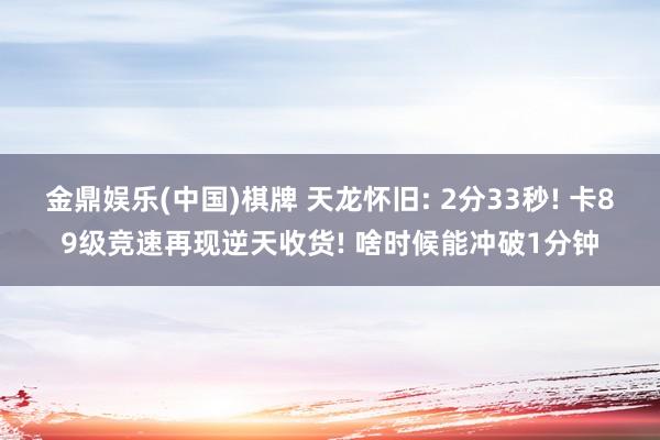金鼎娱乐(中国)棋牌 天龙怀旧: 2分33秒! 卡89级竞速再现逆天收货! 啥时候能冲破1分钟